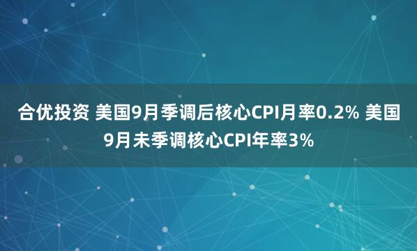 合優(yōu)投資 美國9月季調后核心CPI月率0.2% 美國9月未季調核心CPI年率3%